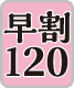 早割120