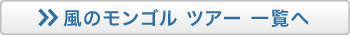 風のモンゴル ツアー一覧へ 風のモンゴル ツアー一覧へ