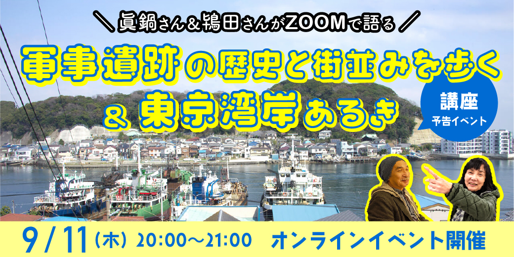 9月11日（木）眞鍋さん＆鴇田さんがZOOMで語る　第７弾　新シリーズ「好奇心さんぽ －軍事遺跡の歴史と街並みを歩く－」とシリーズ「東京湾岸あるき」の予告編